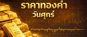 ราคาทองล่าสุดเปิดตลาดวันศุกร์คงที่