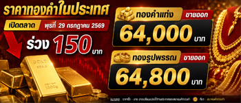 ราคาทองล่าสุดเปิดตลาดวันพุธที่ 29 ก.ค. 2569 ลดลง 150 บาท