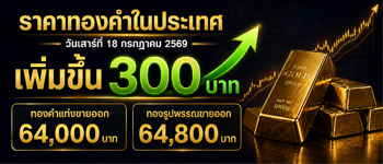 ราคาทองประจำวันเสาร์ที่ 18 ก.ค. 2569 เพิ่มขึ้น 300 บาท