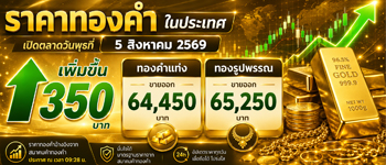 ราคาทองประจำวันพุธที่ 5 ส.ค. 2569 เปิดตลาดเพิ่มขึ้น 350 บาท